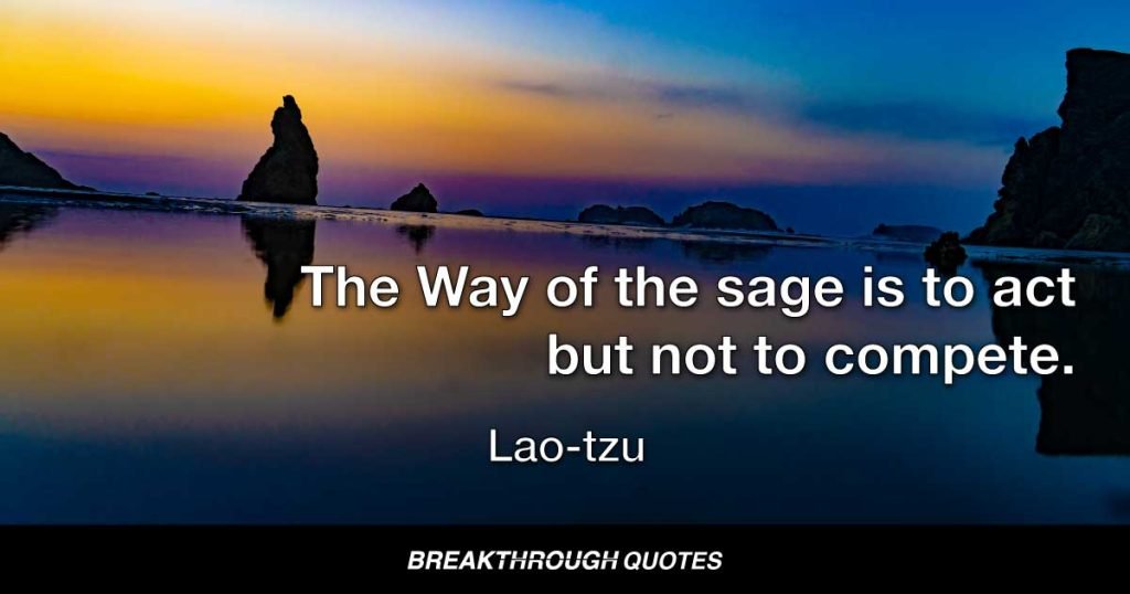 The Way of the sage is to act but not to compete. — Lao-tzu