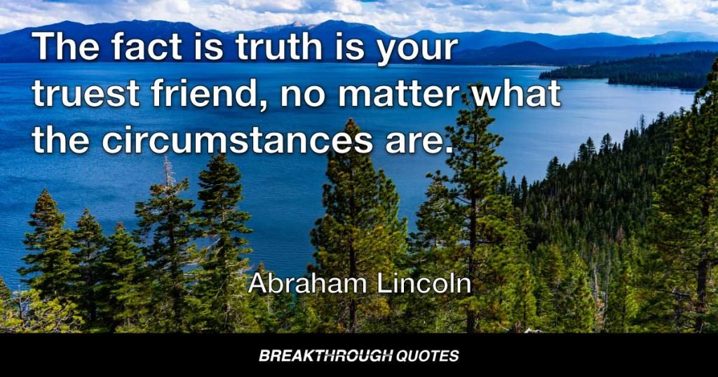 I never encourage deceit, and falsehood, especially if you have got a bad memory, it is the worst enemy a fellow can have. The fact is truth is your truest friend, no matter what the circumstances are. — Abraham Lincoln