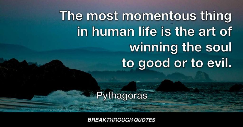 The most momentous thing in human life is the art of winning the soul to good or to evil. — Pythagoras
