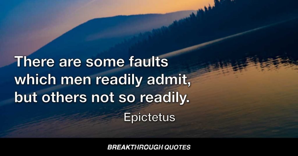 There are some faults which men readily admit, but others not so readily. — Epictetus