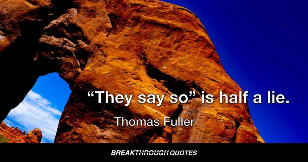“They say so” is half a lie. — Thomas Fuller