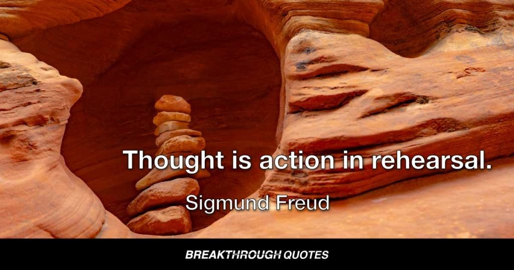 Thought is action in rehearsal. — Sigmund Freud
