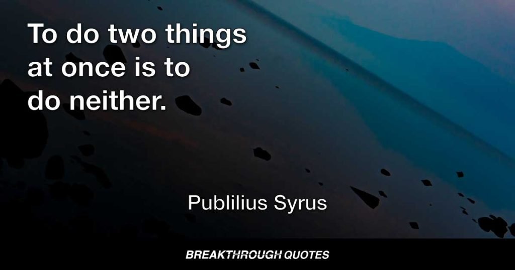 To do two things at once is to do neither. — Publilius Syrus
