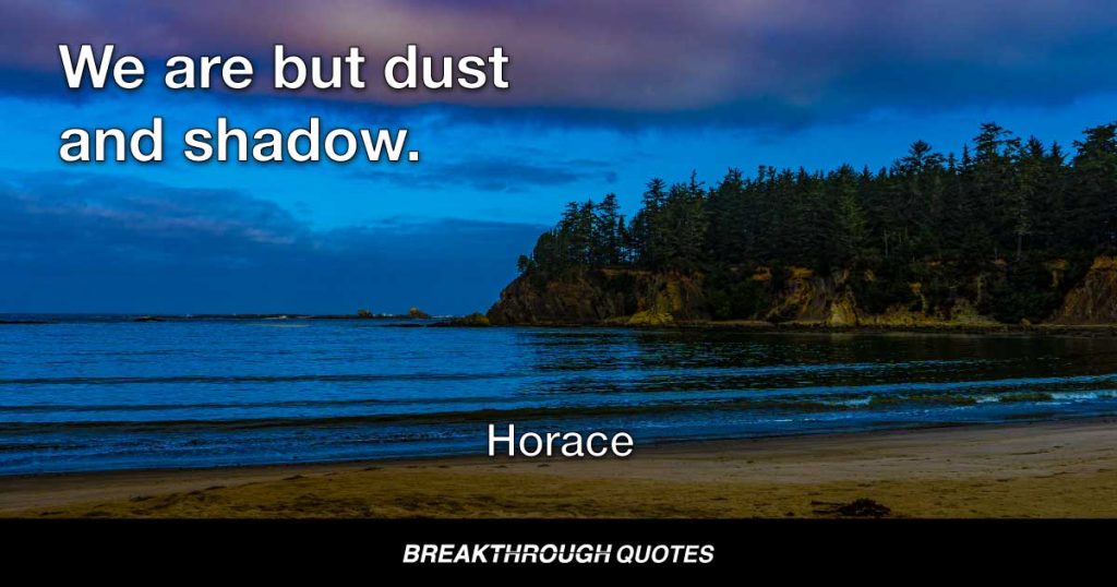 We are but dust and shadow. — Horace
