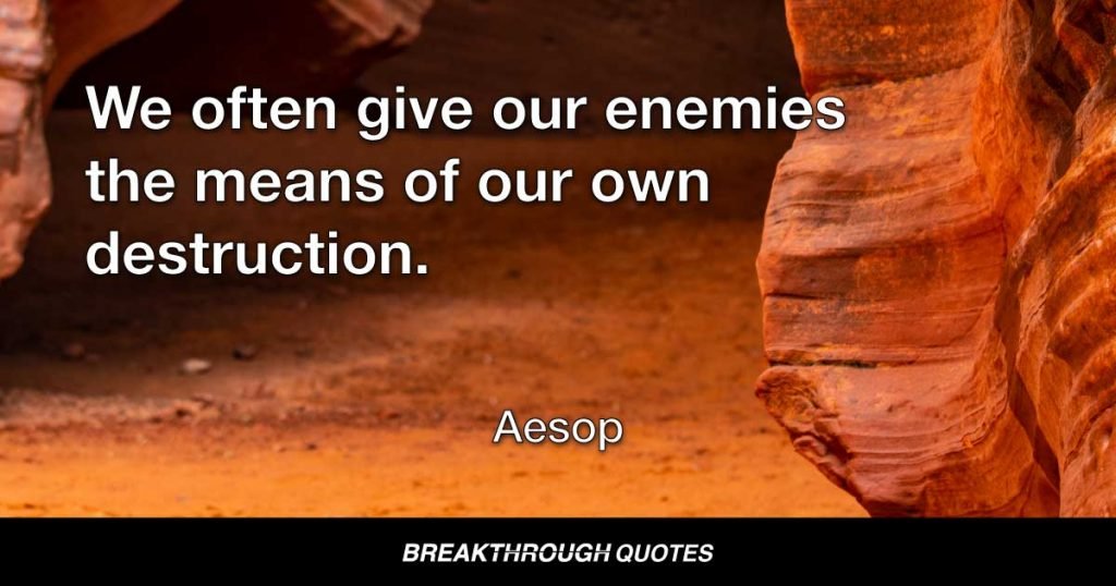 We often give our enemies the means of our own destruction. — Aesop