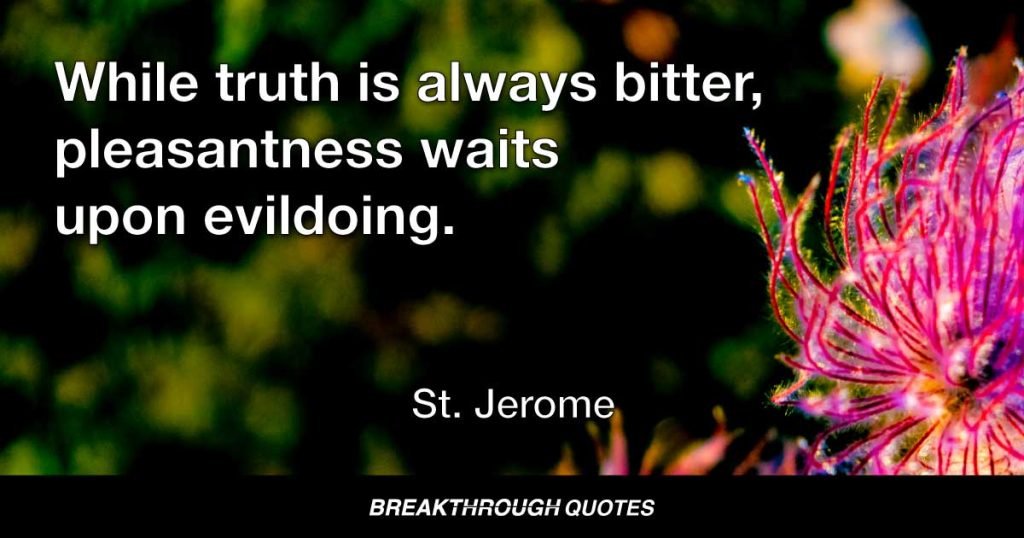 While truth is always bitter, pleasantness waits upon evildoing. — St. Jerome