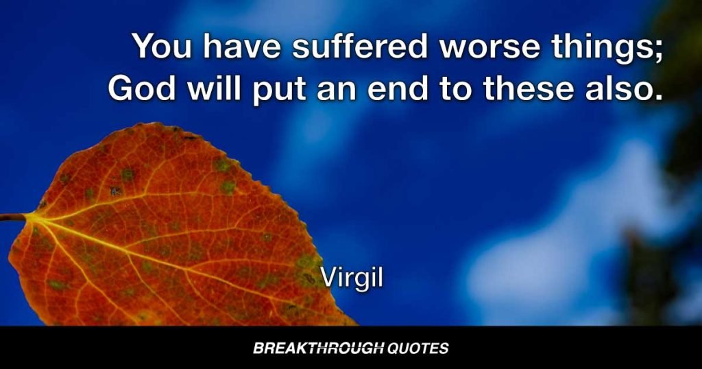 You have suffered worse things; God will put an end to these also. — Virgil