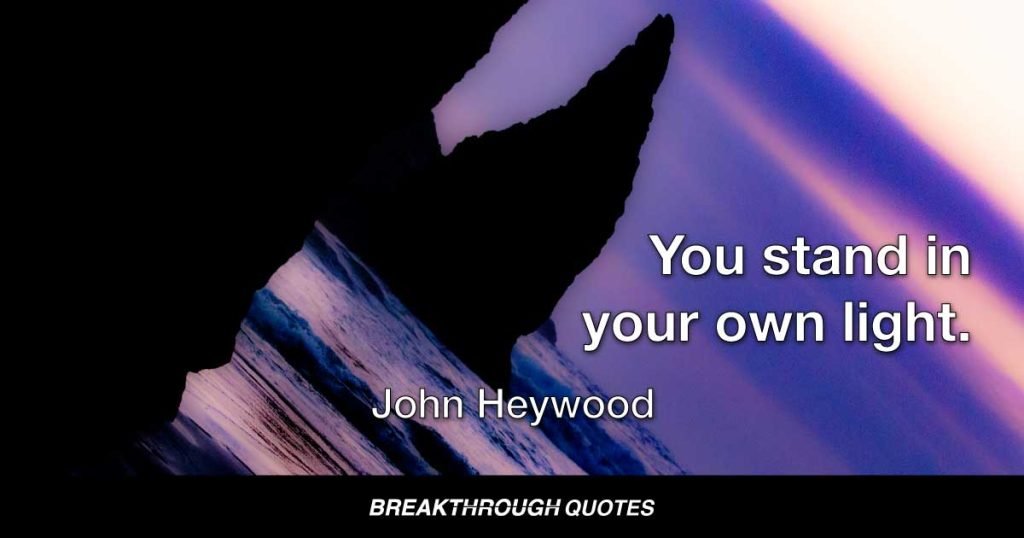You stand in your own light. — John Heywood