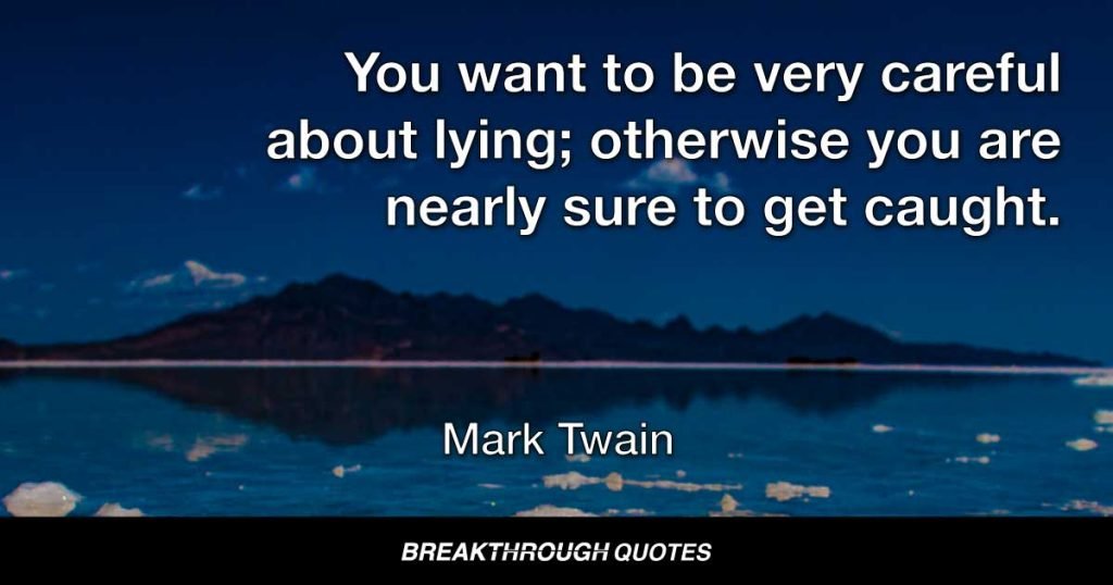 You want to be very careful about lying; otherwise you are nearly sure to get caught. — Mark Twain