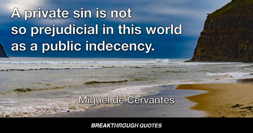 A private sin is not so prejudicial in this world as a public indecency. — Miguel de Cervantes