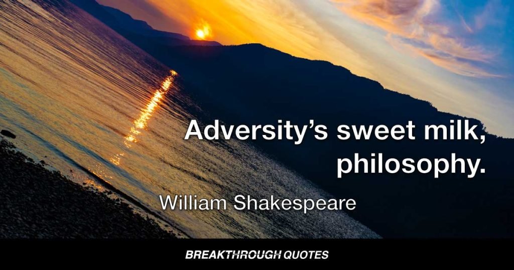 Adversity’s sweet milk, philosophy. — William Shakespeare