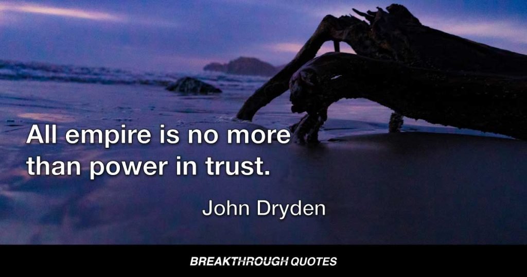 All empire is no more than power in trust. — John Dryden