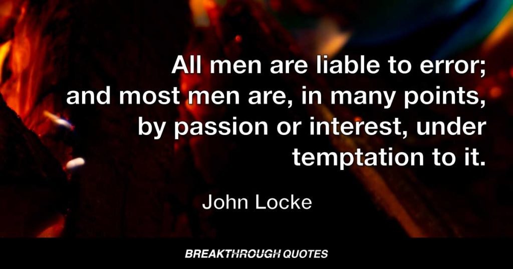 All men are liable to error; and most men are, in many points, by passion or interest, under temptation to it. — John Locke