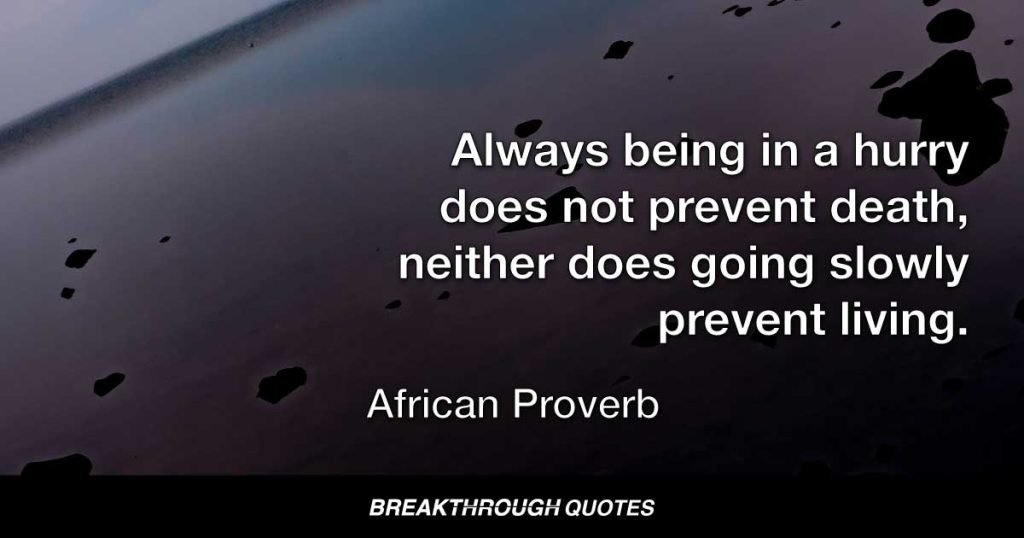 Always being in a hurry does not prevent death, neither does going slowly prevent living. — African Proverb