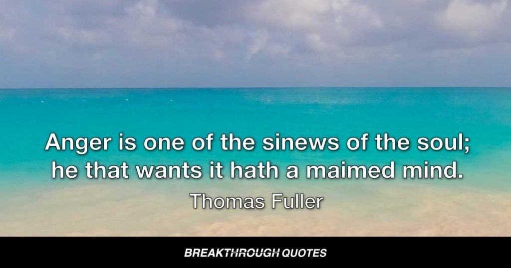 Anger is one of the sinews of the soul; he that wants it hath a maimed mind. — Thomas Fuller