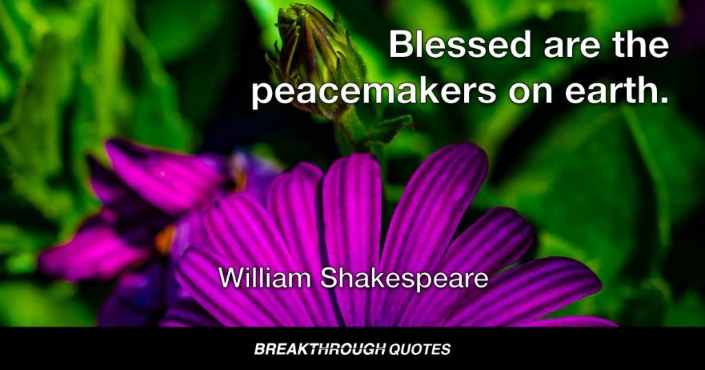 Blessed are the peacemakers on earth. — William Shakespeare