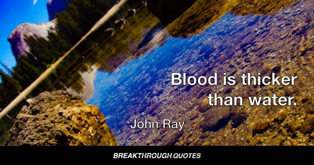 Blood is thicker than water. — John Ray