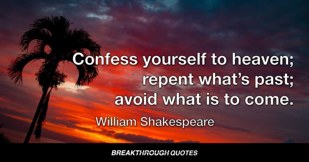 Confess yourself to heaven; repent what’s past; avoid what is to come. — William Shakespeare