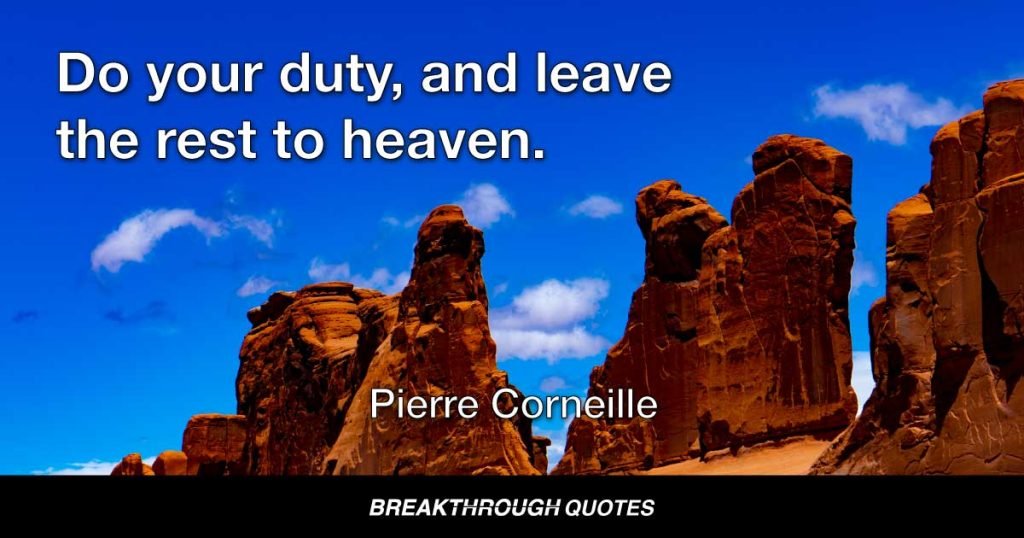 Do your duty, and leave the rest to heaven. — Pierre Corneille