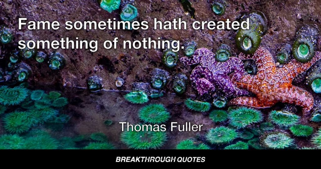 Fame sometimes hath created something of nothing. — Thomas Fuller