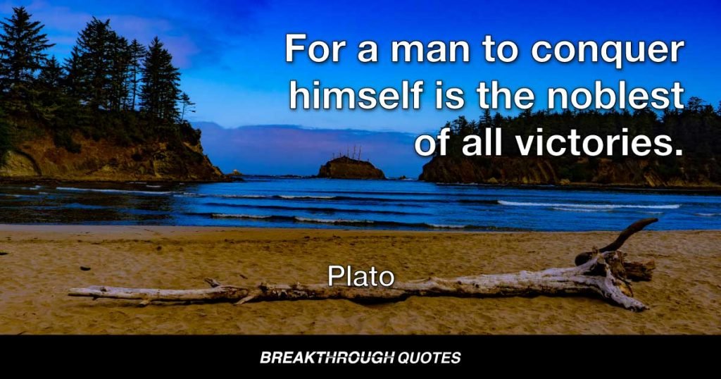 For a man to conquer himself is the noblest of all victories. — Plato