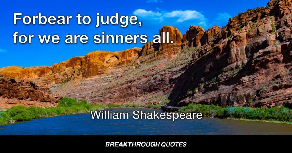 Forbear to judge, for we are sinners all. — William Shakespeare
