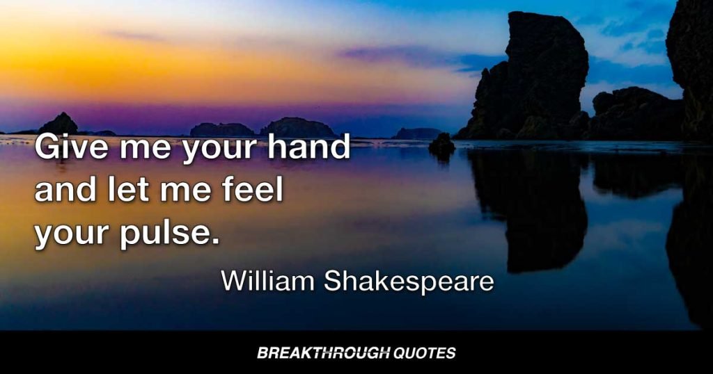 Give me your hand and let me feel your pulse. — William Shakespeare