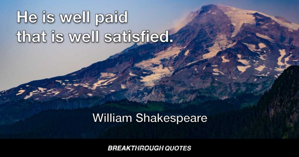 He is well paid that is well satisfied. — William Shakespeare