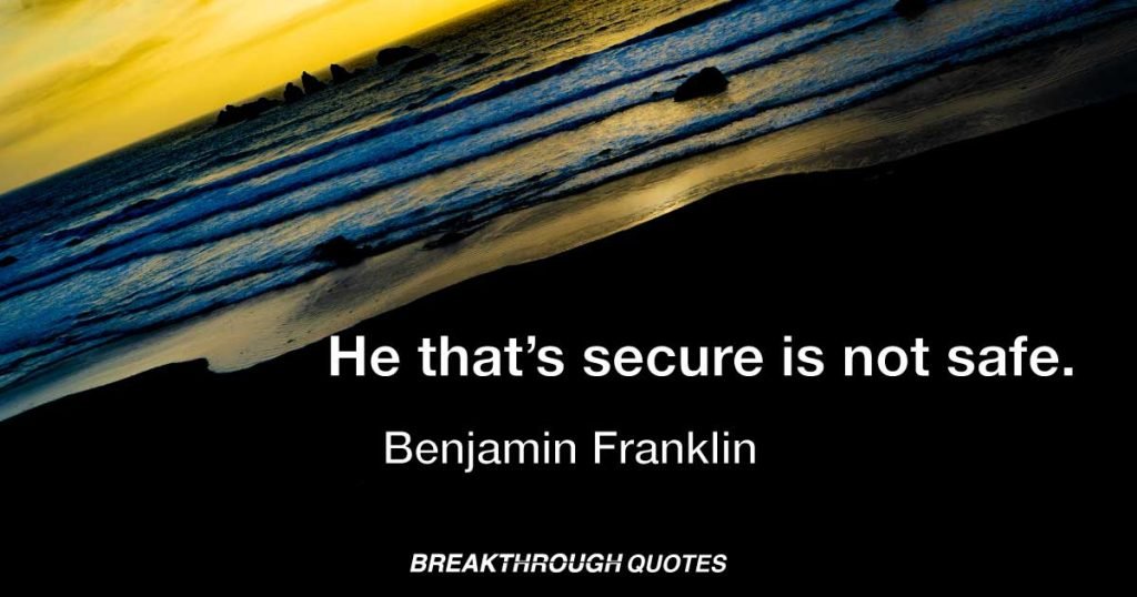 He that’s secure is not safe. — Benjamin Franklin