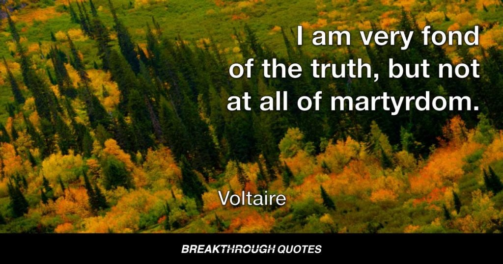 I am very fond of the truth, but not at all of martyrdom. — Voltaire