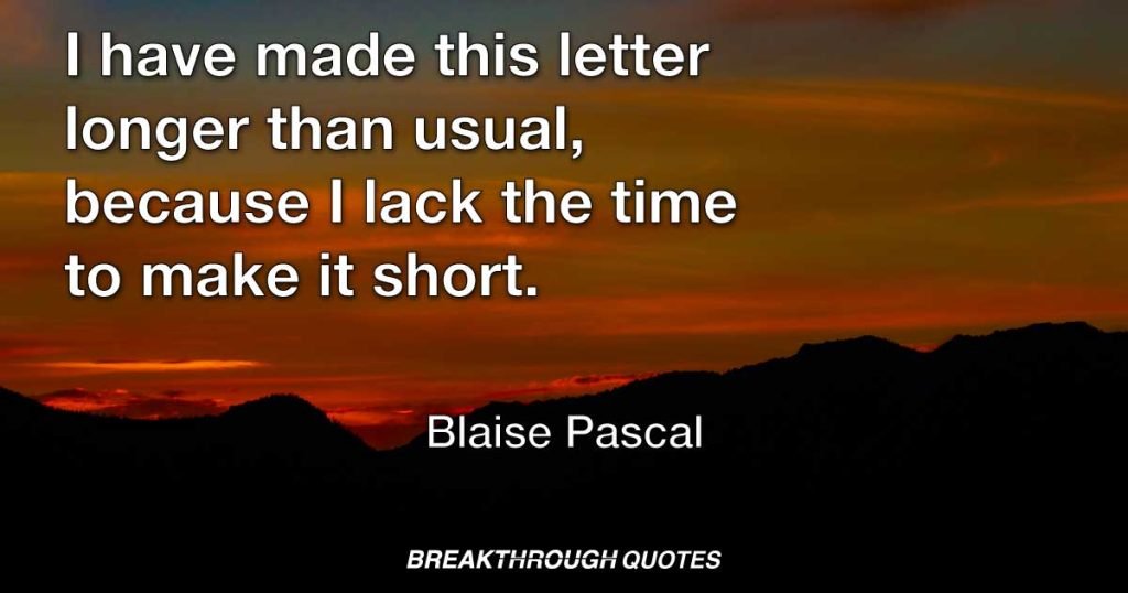 I have made this letter longer than usual, because I lack the time to make it short. — Blaise Pascal