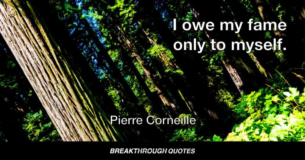 I owe my fame only to myself. — Pierre Corneille