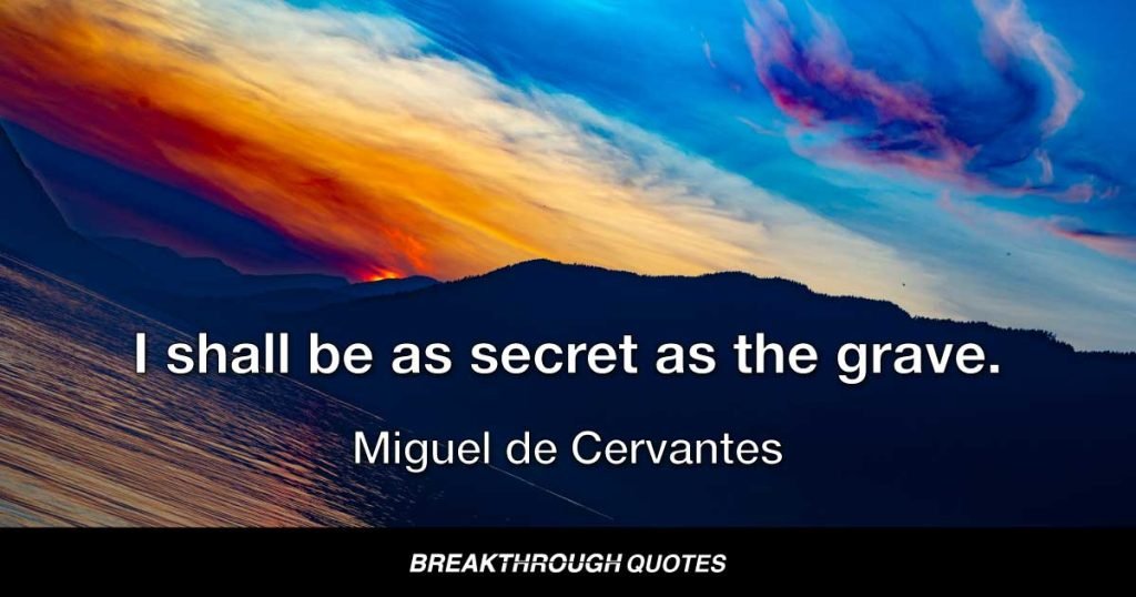 I shall be as secret as the grave. — Miguel de Cervantes
