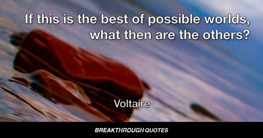 If this is the best of possible worlds, what then are the others? — Voltaire