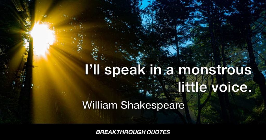 I’ll speak in a monstrous little voice. — William Shakespeare