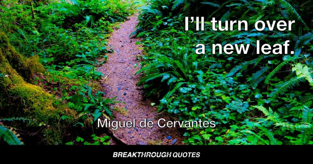 I’ll turn over a new leaf. — Miguel de Cervantes