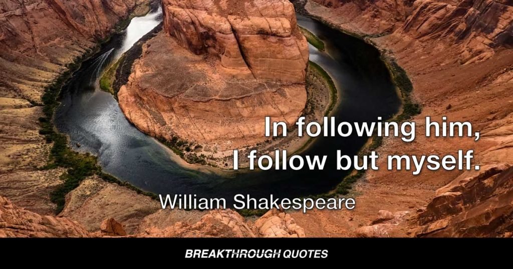 In following him, I follow but myself. — William Shakespeare