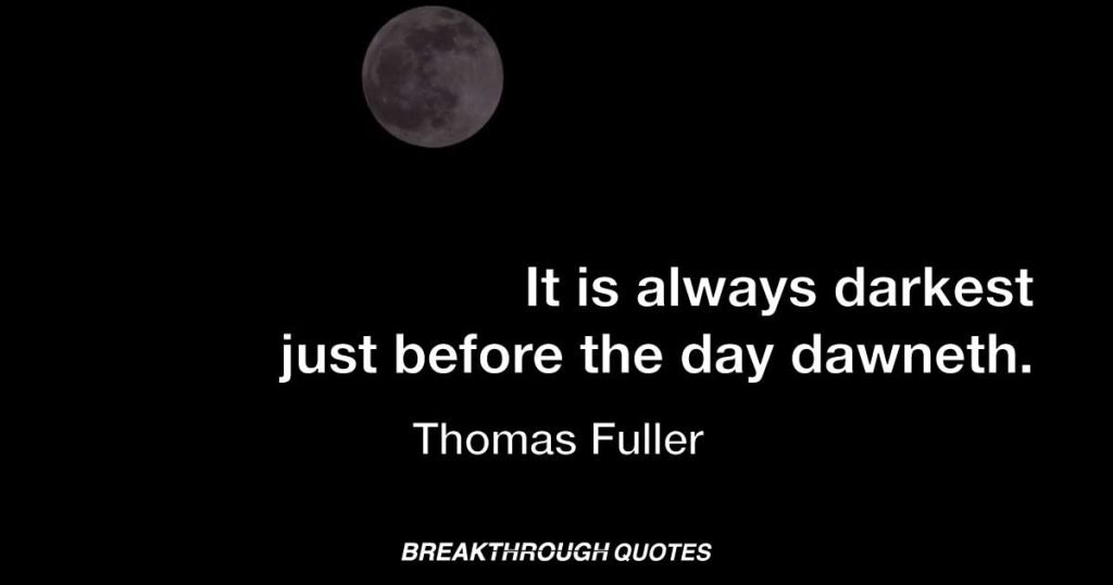 It is always darkest just before the day dawneth. — Thomas Fuller