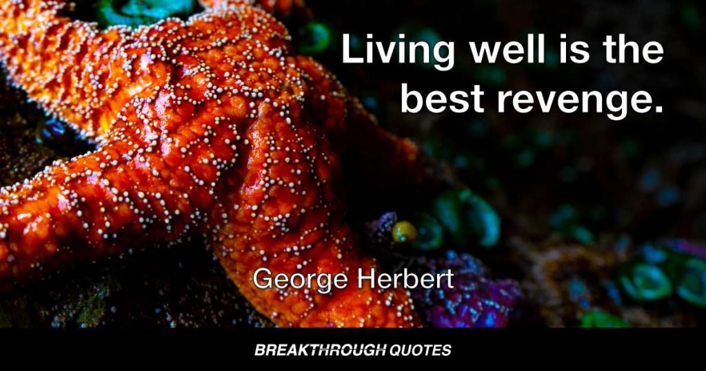 Living well is the best revenge. — George Herbert