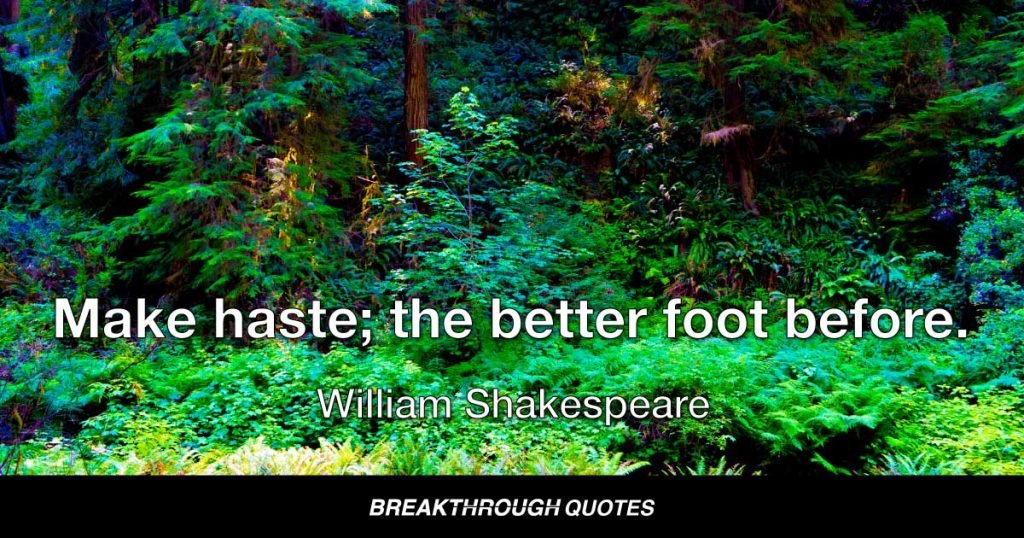 Make haste; the better foot before. — William Shakespeare