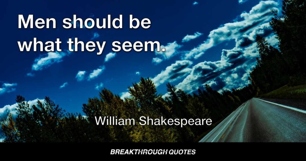 Men should be what they seem. — William Shakespeare