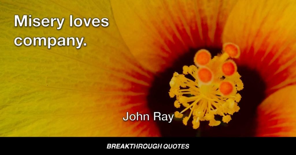 Misery loves company. — John Ray
