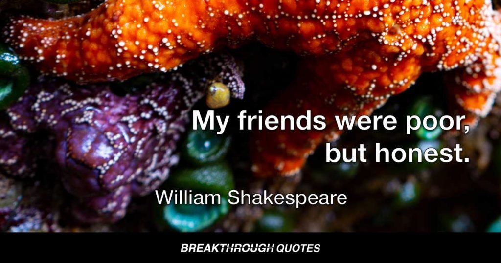 My friends were poor, but honest. — William Shakespeare
