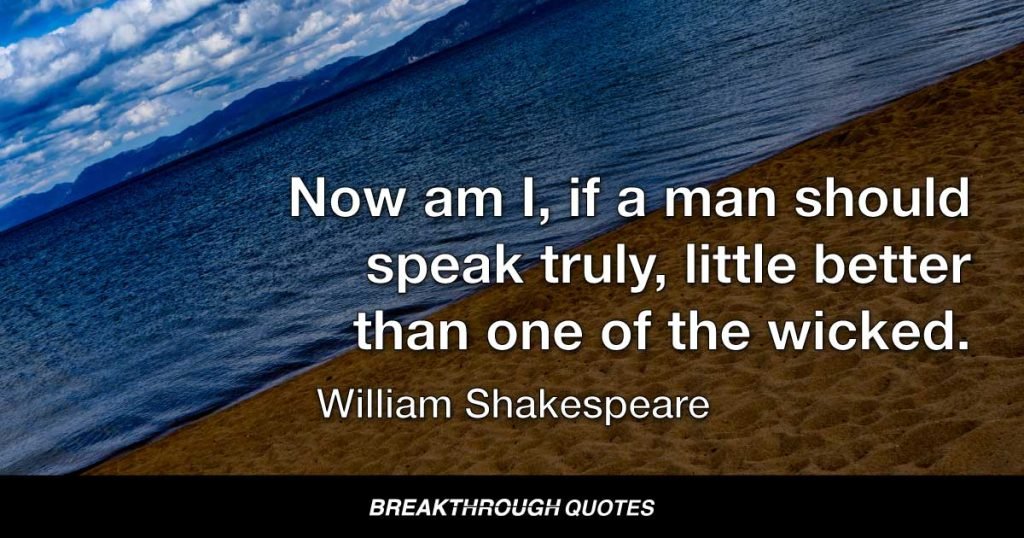 Now am I, if a man should speak truly, little better than one of the wicked. — William Shakespeare