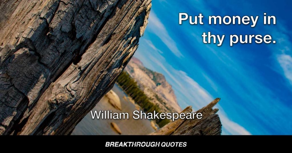 Put money in thy purse. — William Shakespeare