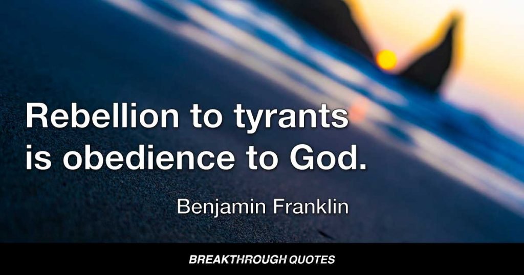 Rebellion to tyrants is obedience to God. — Benjamin Franklin