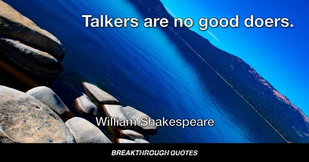 Talkers are no good doers. — William Shakespeare