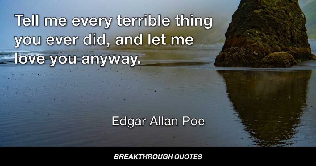 Tell me every terrible thing you ever did, and let me love you anyway. — Edgar Allan Poe