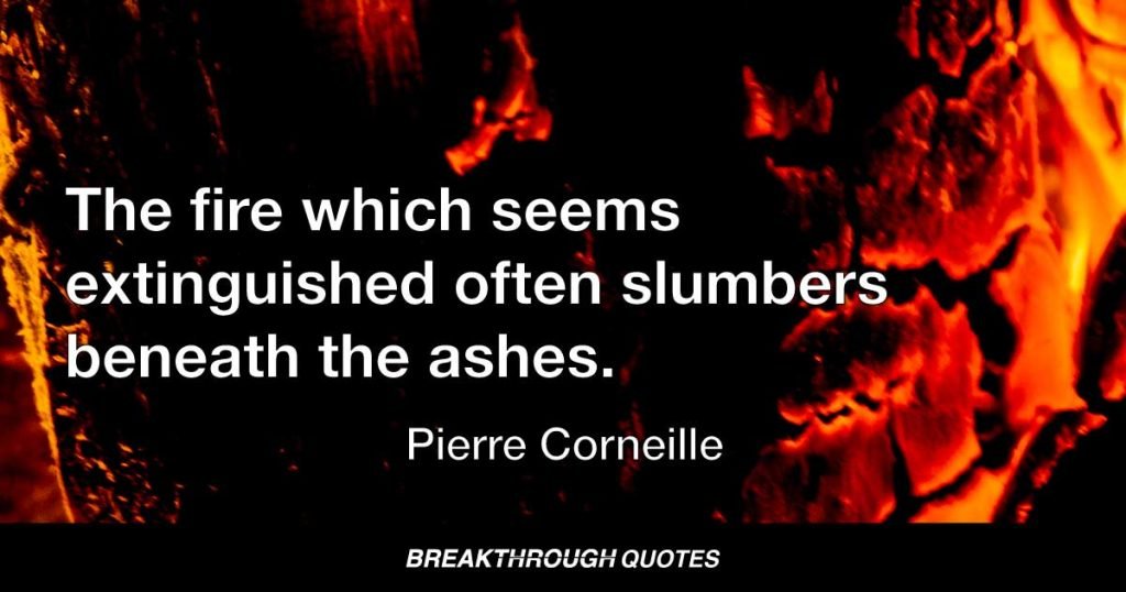The fire which seems extinguished often slumbers beneath the ashes. — Pierre Corneille