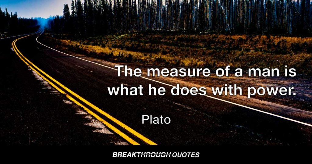 The measure of a man is what he does with power. — Plato